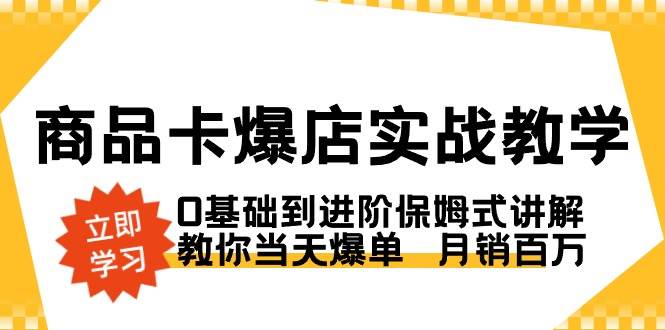 (8922期)商品卡·爆店实战教学,0基础到进阶保姆式讲解,教你当天爆单 月销百万网创吧-网创项目资源站-副业项目-创业项目-搞钱项目网创吧