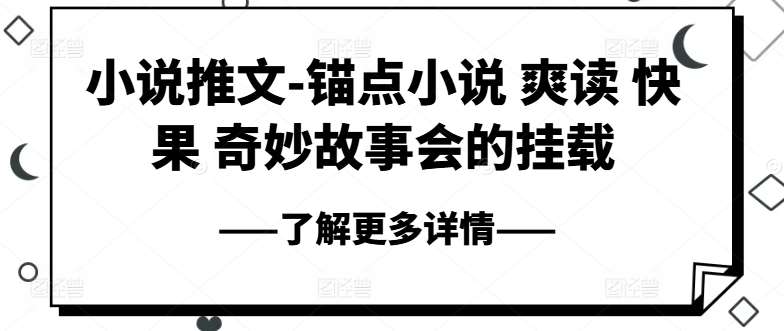小说推文-锚点小说 爽读 快果 奇妙故事会的挂载网创吧-网创项目资源站-副业项目-创业项目-搞钱项目网创吧