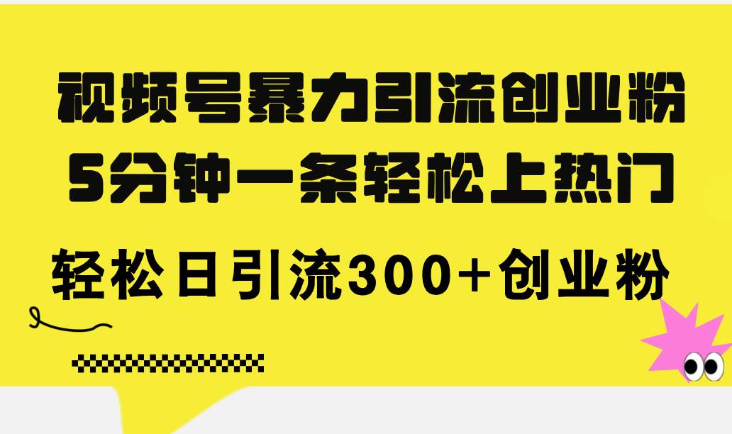 (11754期)视频号暴力引流创业粉,5分钟一条轻松上热门,轻松日引流300+创业粉网创吧-网创项目资源站-副业项目-创业项目-搞钱项目网创吧