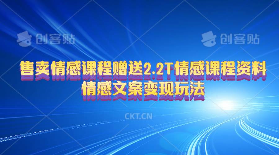 (10773期)售卖情感课程,赠送2.2T情感课程资料,情感文案变现玩法网创吧-网创项目资源站-副业项目-创业项目-搞钱项目网创吧