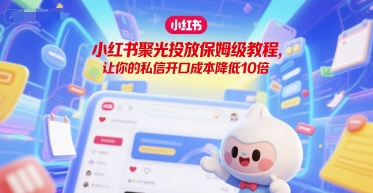 小红书聚光投放保姆级教程,让你的私信开口成本降低10倍网创吧-网创项目资源站-副业项目-创业项目-搞钱项目网创吧