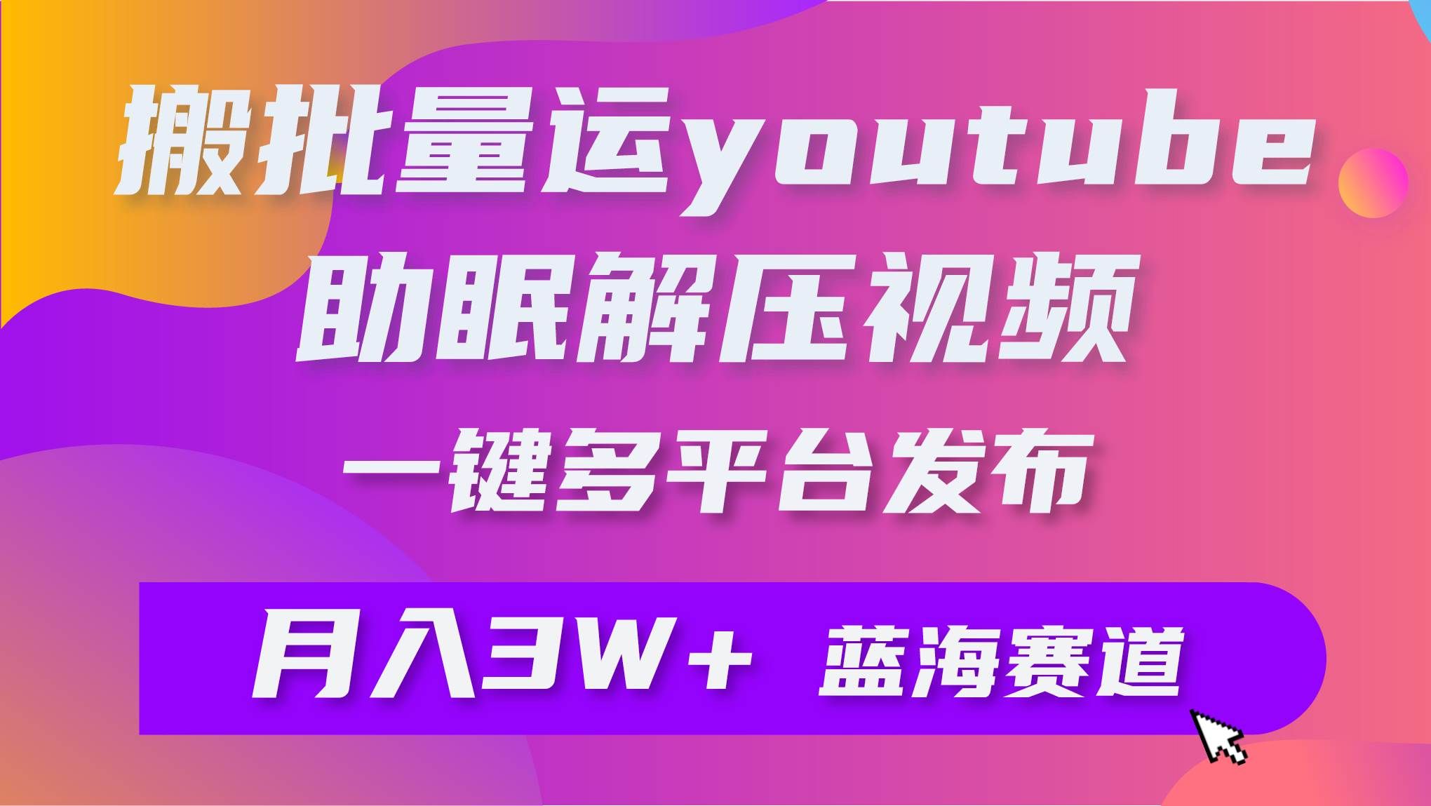 (9727期)批量搬运YouTube解压助眠视频 一键多平台发布 月入2W+网创吧-网创项目资源站-副业项目-创业项目-搞钱项目网创吧
