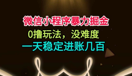 微信小程序暴力掘金，0撸玩法，没难度，一天稳定进账几张【揭秘】网创吧-网创项目资源站-副业项目-创业项目-搞钱项目网创吧