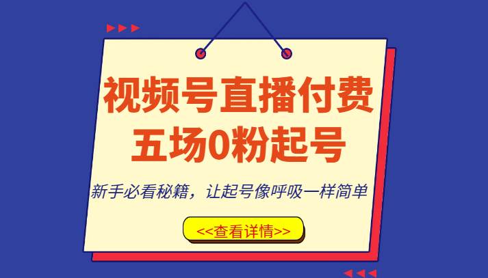 视频号直播付费五场0粉起号课，新手必看秘籍，让起号像呼吸一样简单网创吧-网创项目资源站-副业项目-创业项目-搞钱项目网创吧