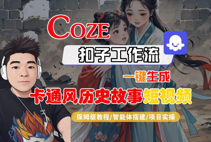 COZE扣子工作流一键生成卡通风历史故事短视频,保姆级教程-智能体搭建-项目实操网创吧-网创项目资源站-副业项目-创业项目-搞钱项目网创吧