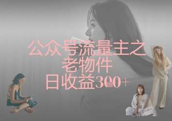 公众号流量主之老物件日收益300+网创吧-网创项目资源站-副业项目-创业项目-搞钱项目网创吧