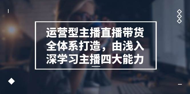 (11214期)运营型 主播直播带货全体系打造,由浅入深学习主播四大能力(9节)网创吧-网创项目资源站-副业项目-创业项目-搞钱项目网创吧