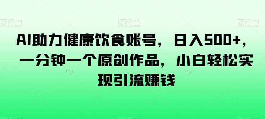 AI助力健康饮食账号,日入500+,一分钟一个原创作品,小白轻松实现引流赚钱【揭秘】网创吧-网创项目资源站-副业项目-创业项目-搞钱项目网创吧