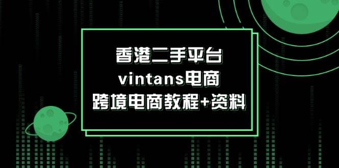 （12054期）香港二手平台vintans电商，跨境电商教程+资料网创吧-网创项目资源站-副业项目-创业项目-搞钱项目网创吧