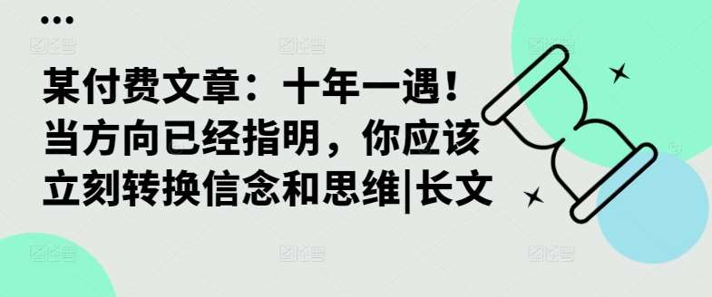 某付费文章:十年一遇!当方向已经指明,你应该立刻转换信念和思维|长文网创吧-网创项目资源站-副业项目-创业项目-搞钱项目网创吧