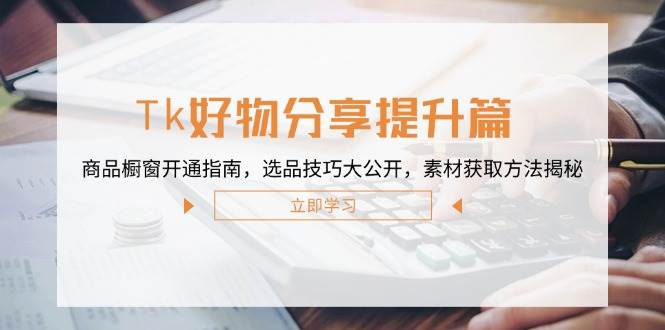 (12726期)Tk好物分享提升篇:商品橱窗开通指南,选品技巧大公开,素材获取方法揭秘网创吧-网创项目资源站-副业项目-创业项目-搞钱项目网创吧
