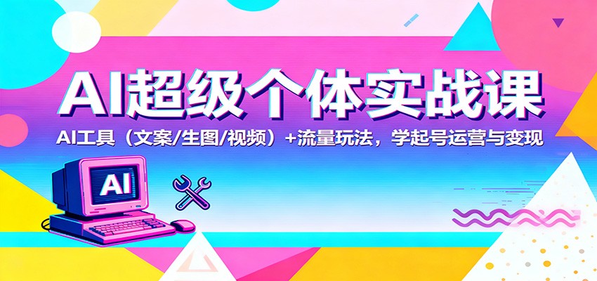 AI超级个体实战课：AI 工具（文案/生图/视频）+ 流量玩法，学起号运营与变现网创吧-网创项目资源站-副业项目-创业项目-搞钱项目网创吧