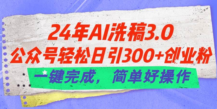 (11289期)24年Ai洗稿3.0,公众号轻松日引300+创业粉,一键完成,简单好操作网创吧-网创项目资源站-副业项目-创业项目-搞钱项目网创吧