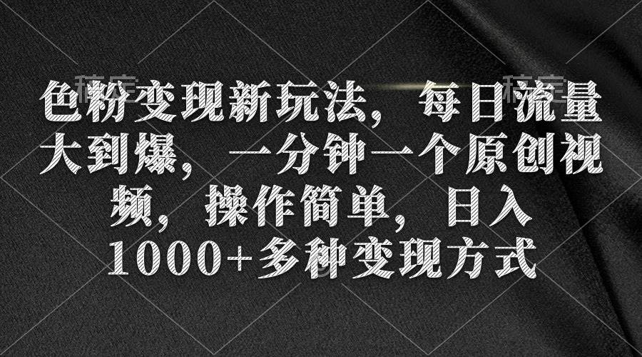 (9282期)色粉变现新玩法,每日流量大到爆,一分钟一个原创视频,操作简单,日入1...网创吧-网创项目资源站-副业项目-创业项目-搞钱项目网创吧
