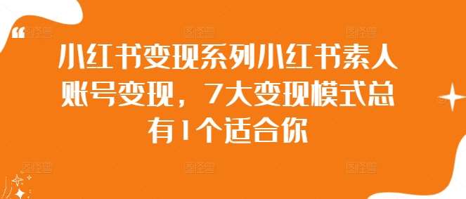 小红书变现系列小红书素人账号变现，7大变现模式总有1个适合你网创吧-网创项目资源站-副业项目-创业项目-搞钱项目网创吧