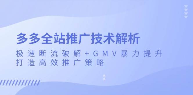 (13417期)多多全站推广技术解析:极速断流破解+GMV暴力提升,打造高效推广策略网创吧-网创项目资源站-副业项目-创业项目-搞钱项目网创吧