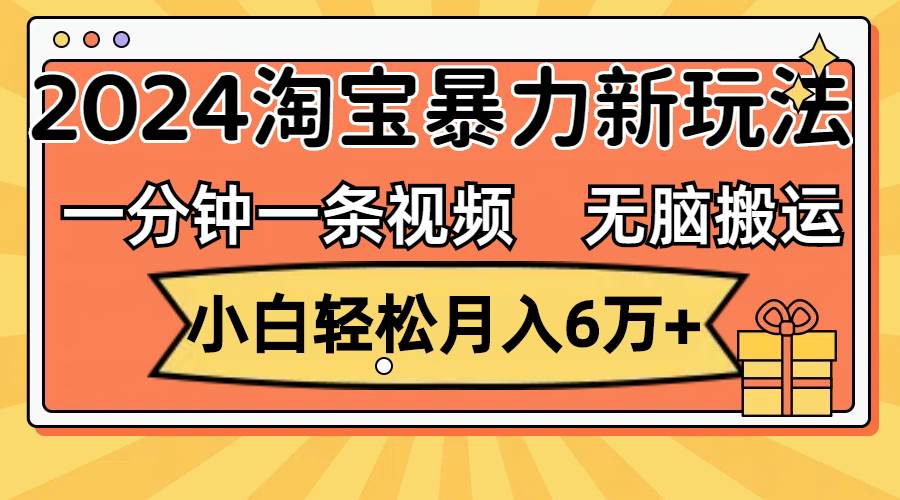 (12239期)一分钟一条视频,无脑搬运,小白轻松月入6万+2024淘宝暴力新玩法,可批量网创吧-网创项目资源站-副业项目-创业项目-搞钱项目网创吧
