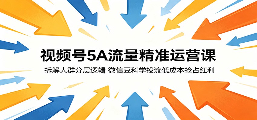 视频号5A流量精准运营课：拆解人群分层逻辑，微信豆科学投流低成本抢占红利网创吧-网创项目资源站-副业项目-创业项目-搞钱项目网创吧