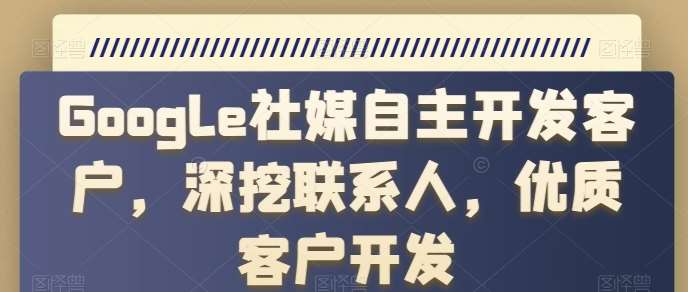 Google社媒自主开发客户,深挖联系人,优质客户开发网创吧-网创项目资源站-副业项目-创业项目-搞钱项目网创吧