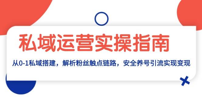 (13414期)私域运营实操指南:从0-1私域搭建,解析粉丝触点链路,安全养号引流变现网创吧-网创项目资源站-副业项目-创业项目-搞钱项目网创吧