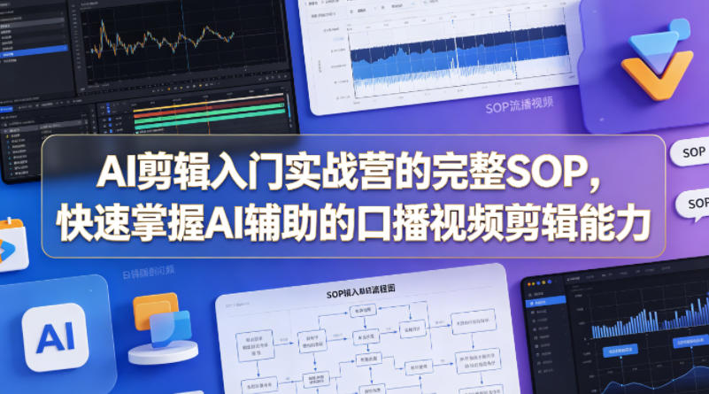 AI剪辑入门实战营的完整SOP，快速掌握AI辅助的口播视频剪辑能力网创吧-网创项目资源站-副业项目-创业项目-搞钱项目网创吧