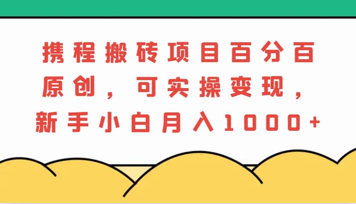 携程搬砖项目，百分百原创，可实操变现，新手小白月入1000+网创吧-网创项目资源站-副业项目-创业项目-搞钱项目网创吧