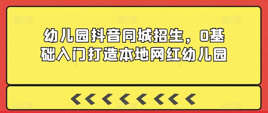 幼儿园抖音同城招生,0基础入门打造本地网红幼儿园网创吧-网创项目资源站-副业项目-创业项目-搞钱项目网创吧