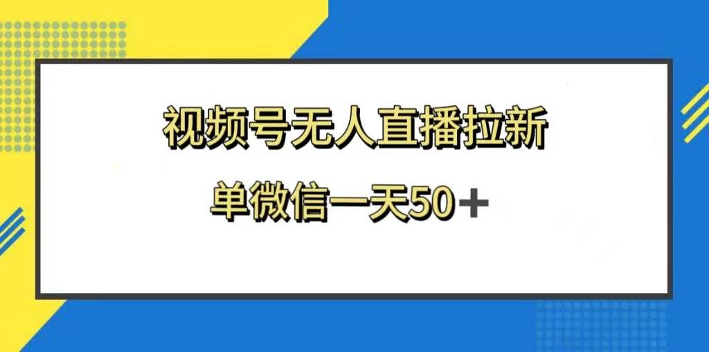 (8285期)视频号无人直播拉新,新老用户都有收益,单微信一天50+网创吧-网创项目资源站-副业项目-创业项目-搞钱项目网创吧
