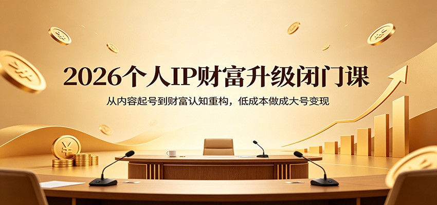 2026个人IP财富升级闭门课：从内容起号到财富认知重构，低成本做成大号变现网创吧-网创项目资源站-副业项目-创业项目-搞钱项目网创吧