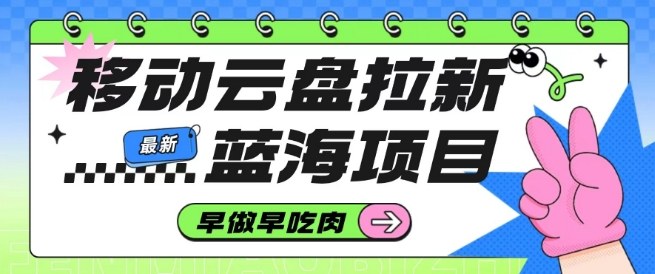 移动云盘拉新,最新蓝海项目,早做早吃肉,超高拉新比例网创吧-网创项目资源站-副业项目-创业项目-搞钱项目网创吧