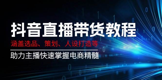 (14345期)抖音直播带货教程:涵盖选品、策划、人设打造等,助力主播快速掌握电商精髓网创吧-网创项目资源站-副业项目-创业项目-搞钱项目网创吧