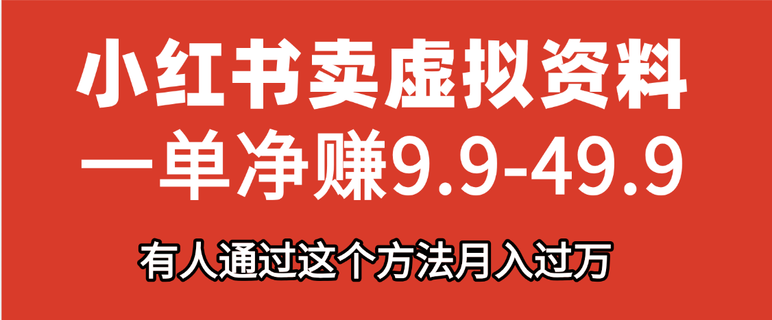 小红书卖虚拟资料，一单净赚9.9-49.9之间，日入500+，【附带资料包】网创吧-网创项目资源站-副业项目-创业项目-搞钱项目网创吧