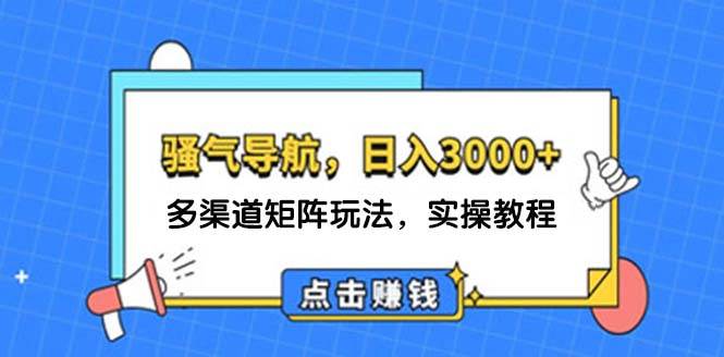 (12255期)日入3000+ 骚气导航,多渠道矩阵玩法,实操教程网创吧-网创项目资源站-副业项目-创业项目-搞钱项目网创吧