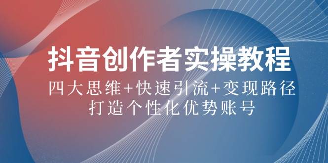 抖音创作者实操教程:四大思维+快速引流+变现路径,打造个性化优势账号网创吧-网创项目资源站-副业项目-创业项目-搞钱项目网创吧