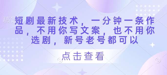 短剧最新技术,一分钟一条作品,不用你写文案,也不用你选剧,新号老号都可以网创吧-网创项目资源站-副业项目-创业项目-搞钱项目网创吧