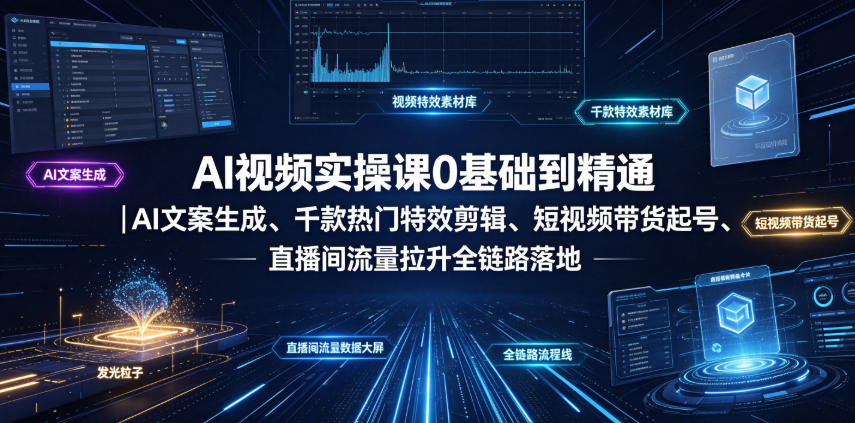 AI视频实操课0基础到精通|AI文案生成、千款热门特效剪辑、短视频带货起号、直播间流量拉升全链路落地网创吧-网创项目资源站-副业项目-创业项目-搞钱项目网创吧