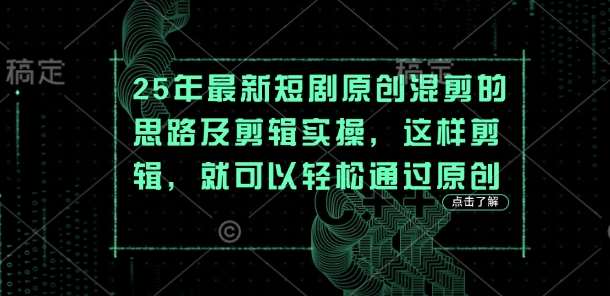 25年最新短剧原创混剪的思路及剪辑实操,这样剪辑,就可以轻松通过原创网创吧-网创项目资源站-副业项目-创业项目-搞钱项目网创吧