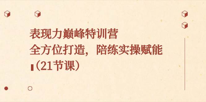 (8597期)表现力巅峰特训营,全方位打造,陪练实操赋能(21节课)网创吧-网创项目资源站-副业项目-创业项目-搞钱项目网创吧