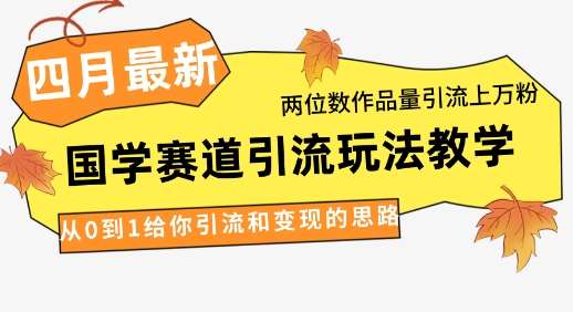 4月最新,国学赛道引流玩法教学,两位数作品量引流上万粉,从0到1给你引流和变现的思路网创吧-网创项目资源站-副业项目-创业项目-搞钱项目网创吧
