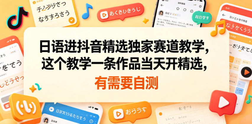 日语进抖音精选独家赛道教学,这个教学一条作品当天开精选,有需要自测网创吧-网创项目资源站-副业项目-创业项目-搞钱项目网创吧