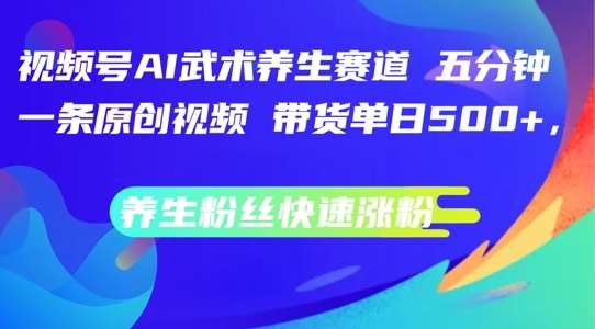 视频号AI武术养生赛道,五分钟一条原创视频,带货单日几张,养生粉丝快速涨粉【揭秘】网创吧-网创项目资源站-副业项目-创业项目-搞钱项目网创吧
