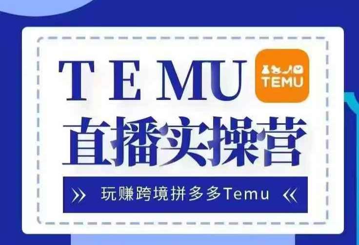 Temu直播实战营,玩赚跨境拼多多Temu,国内电商卷就出海赚美金网创吧-网创项目资源站-副业项目-创业项目-搞钱项目网创吧