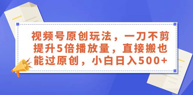 (8286期)视频号原创玩法,一刀不剪提升5倍播放量,直接搬也能过原创,小白日入500+网创吧-网创项目资源站-副业项目-创业项目-搞钱项目网创吧