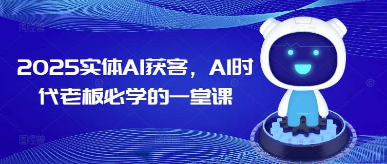2025实体AI获客,AI时代老板必学的一堂课网创吧-网创项目资源站-副业项目-创业项目-搞钱项目网创吧