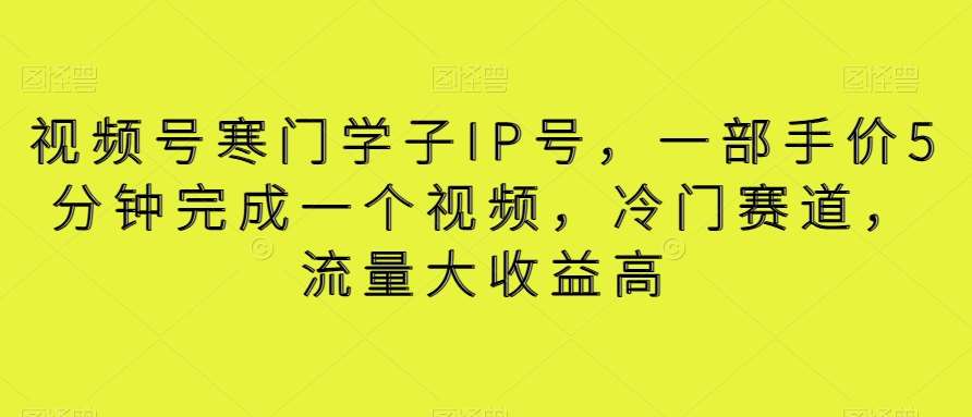 视频号寒门学子IP号,一部手价5分钟完成一个视频,冷门赛道,流量大收益高【揭秘】网创吧-网创项目资源站-副业项目-创业项目-搞钱项目网创吧