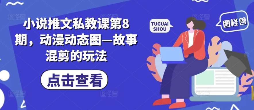 小说推文私教课第8期,动漫动态图—故事混剪的玩法网创吧-网创项目资源站-副业项目-创业项目-搞钱项目网创吧