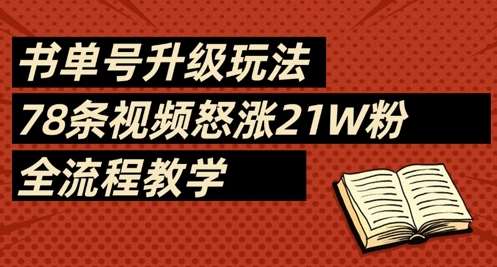 书单号升级玩法,78条视频怒涨21W粉,全流程教学网创吧-网创项目资源站-副业项目-创业项目-搞钱项目网创吧