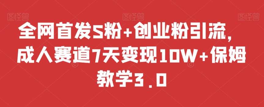全网首发S粉+创业粉引流,成人赛道7天变现10W+保姆教学3.0【揭秘】网创吧-网创项目资源站-副业项目-创业项目-搞钱项目网创吧