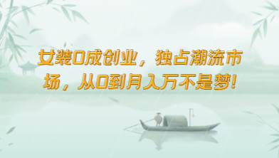 女装0成创业,独占潮流市场,从0到月入万不是梦!网创吧-网创项目资源站-副业项目-创业项目-搞钱项目网创吧