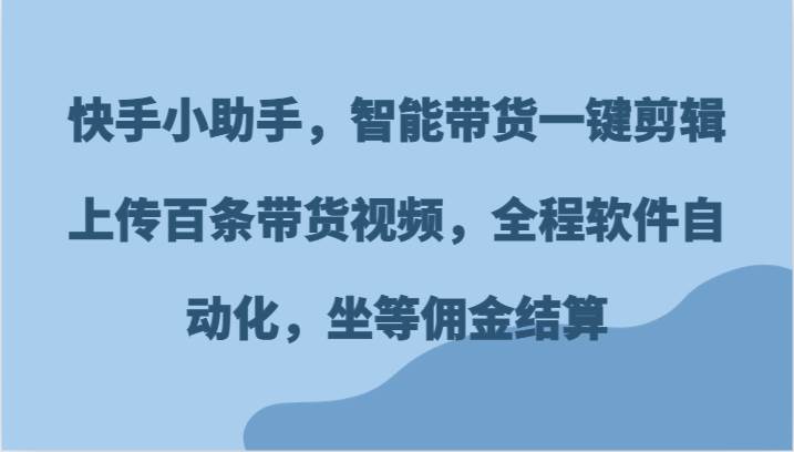 快手小助手,智能带货一键剪辑上传百条带货视频,全程软件自动化,坐等佣金结算网创吧-网创项目资源站-副业项目-创业项目-搞钱项目网创吧